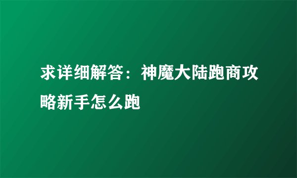 求详细解答：神魔大陆跑商攻略新手怎么跑