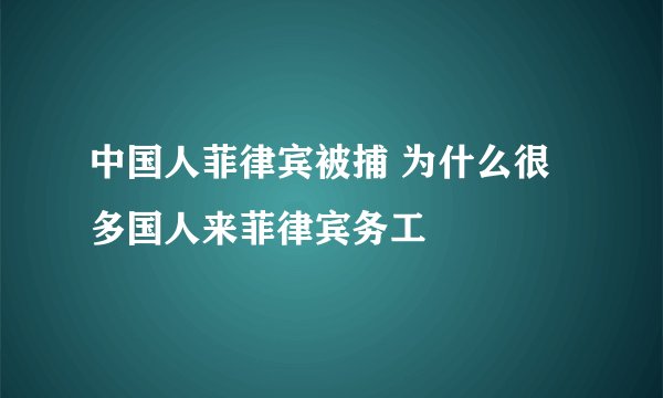 中国人菲律宾被捕 为什么很多国人来菲律宾务工