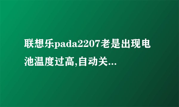 联想乐pada2207老是出现电池温度过高,自动关机是什么原因