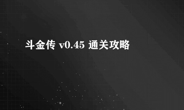 斗金传 v0.45 通关攻略