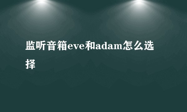 监听音箱eve和adam怎么选择