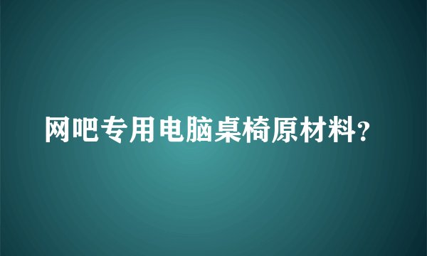 网吧专用电脑桌椅原材料？