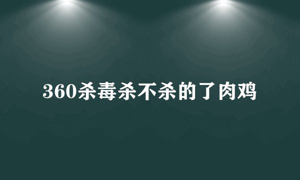 360杀毒杀不杀的了肉鸡