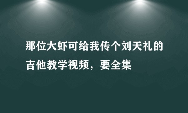 那位大虾可给我传个刘天礼的吉他教学视频,要全集