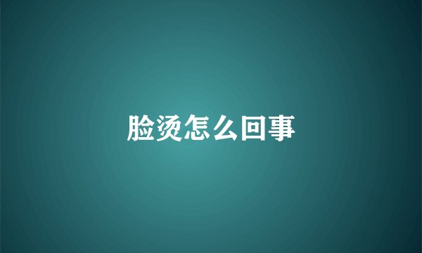 脸烫怎么回事