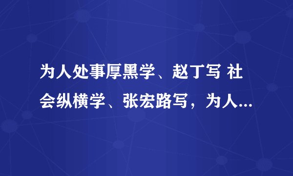 为人处事厚黑学、赵丁写 社会纵横学、张宏路写，为人处世366策！ 求三本书谢谢 悬赏有点少不好意思