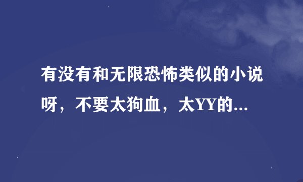 有没有和无限恐怖类似的小说呀，不要太狗血，太YY的，推荐下呀。比如说宅男之游戏人生。