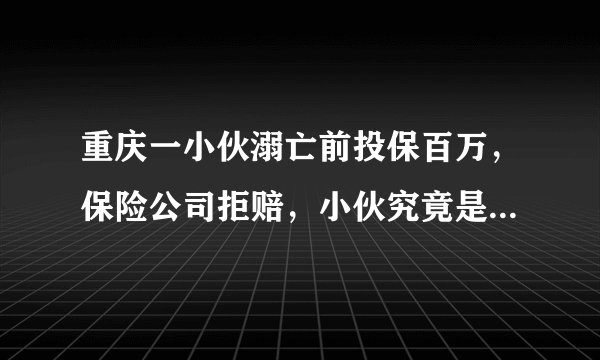 重庆一小伙溺亡前投保百万，保险公司拒赔，小伙究竟是不是自杀？