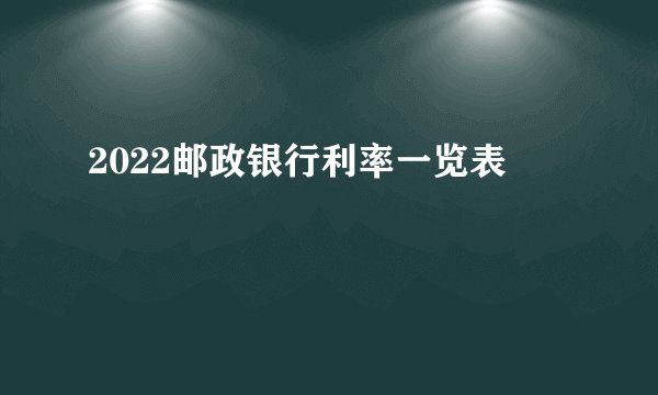 2022邮政银行利率一览表