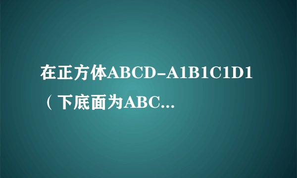在正方体ABCD-A1B1C1D1（下底面为ABCD）中,E、F、G、H分别是BC、CC1、C1D1、AA1的中点