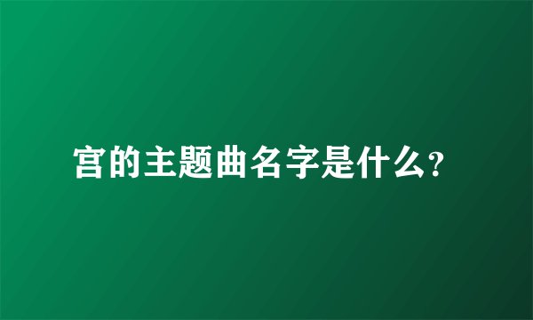 宫的主题曲名字是什么？