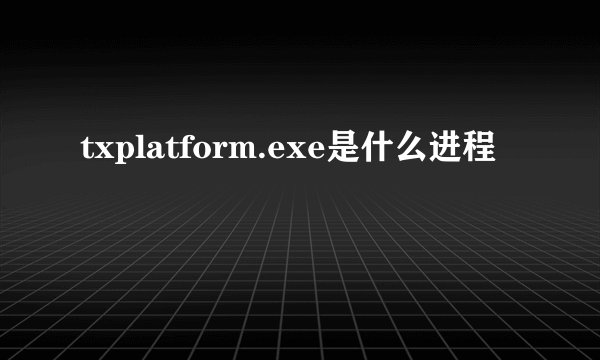 txplatform.exe是什么进程