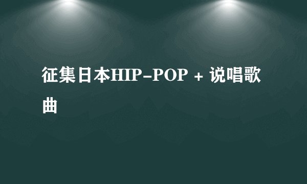 征集日本HIP-POP + 说唱歌曲