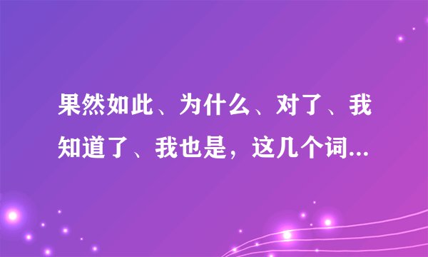 果然如此、为什么、对了、我知道了、我也是，这几个词组用日语怎么说？（附上读法）