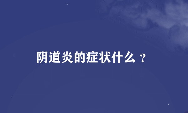 阴道炎的症状什么 ？