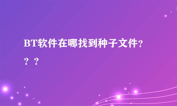BT软件在哪找到种子文件？？？