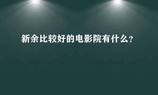 新余比较好的电影院有什么？