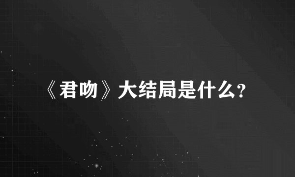 《君吻》大结局是什么？