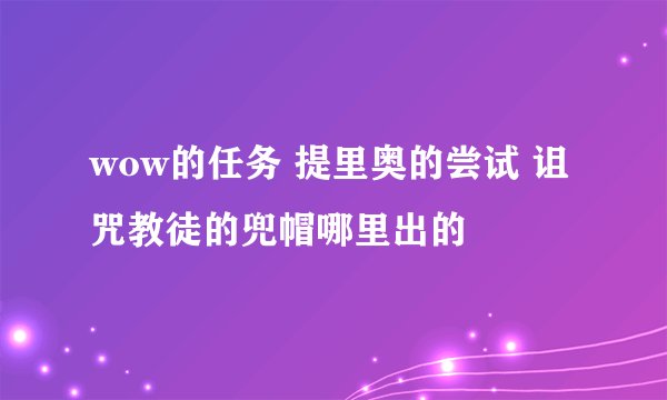 wow的任务 提里奥的尝试 诅咒教徒的兜帽哪里出的
