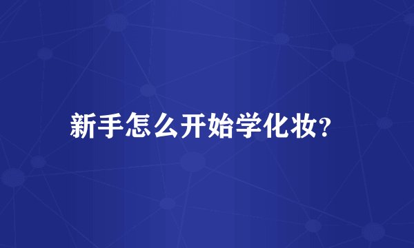 新手怎么开始学化妆？