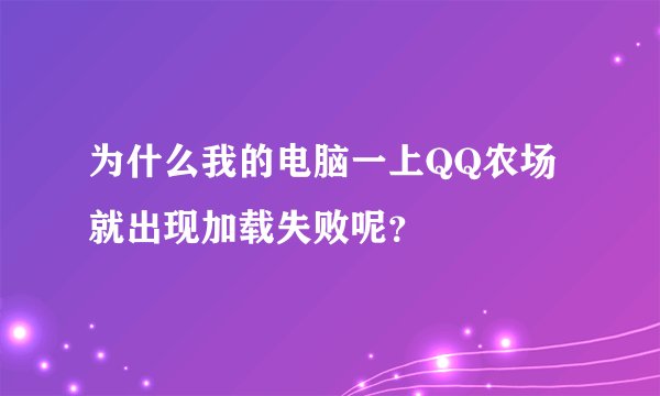 为什么我的电脑一上QQ农场就出现加载失败呢？