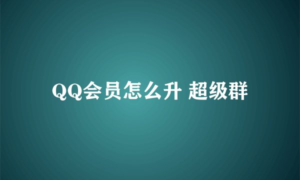 QQ会员怎么升 超级群