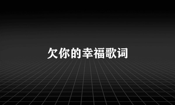 欠你的幸福歌词