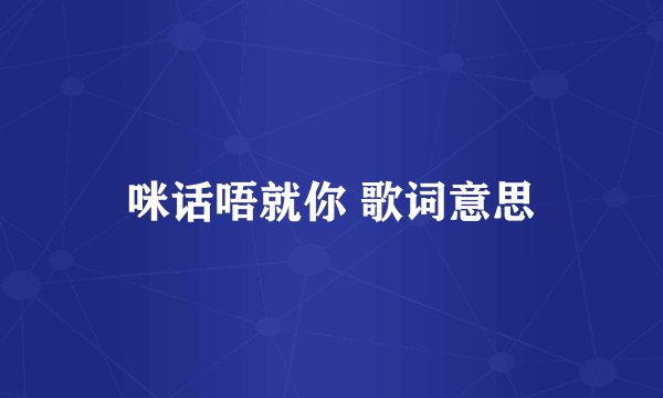 咪话唔就你 歌词意思