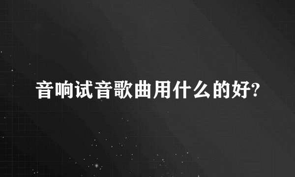 音响试音歌曲用什么的好?