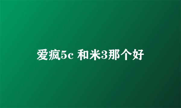 爱疯5c 和米3那个好