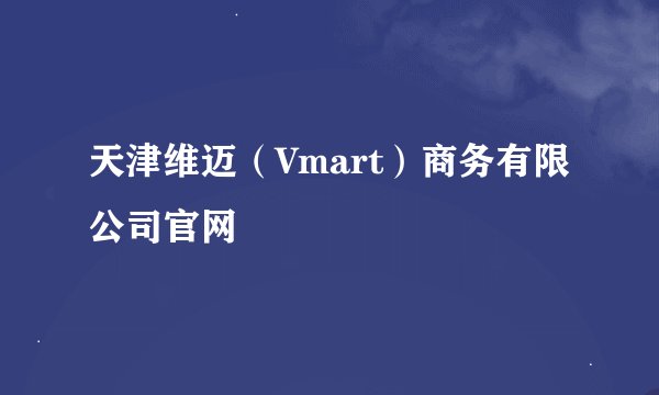 天津维迈(Vmart)商务有限公司官网