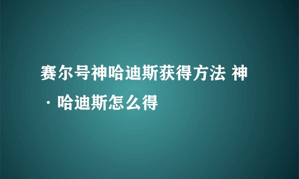 赛尔号神哈迪斯获得方法 神·哈迪斯怎么得