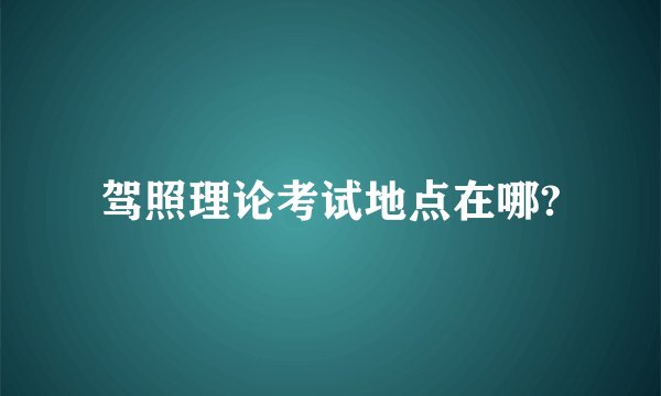 驾照理论考试地点在哪?