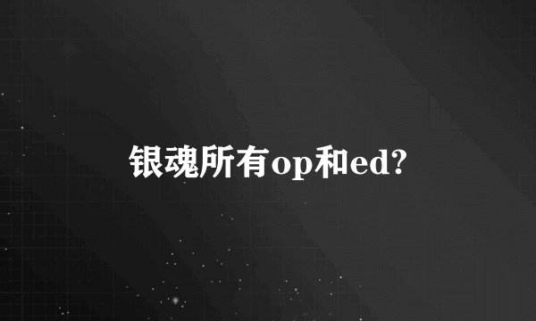 银魂所有op和ed?