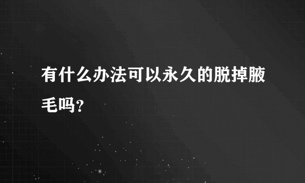 有什么办法可以永久的脱掉腋毛吗？