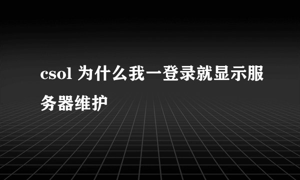 csol 为什么我一登录就显示服务器维护