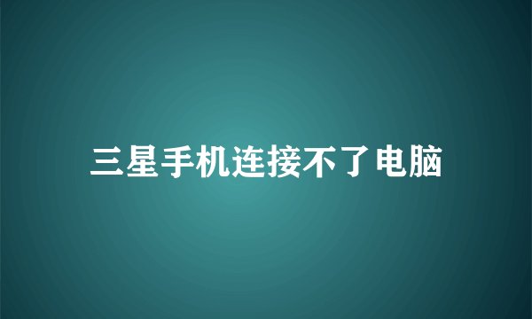 三星手机连接不了电脑