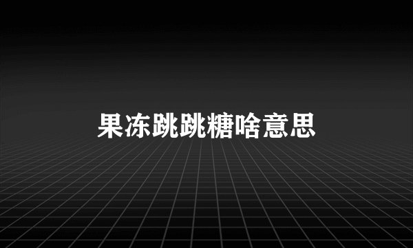 果冻跳跳糖啥意思