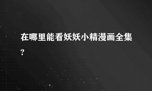 在哪里能看妖妖小精漫画全集?