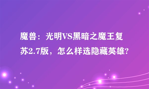 魔兽：光明VS黑暗之魔王复苏2.7版，怎么样选隐藏英雄?