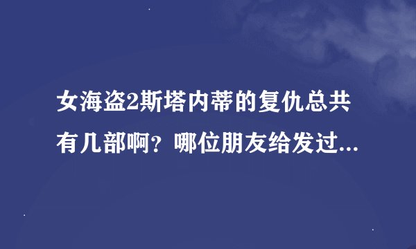 女海盗2斯塔内蒂的复仇总共有几部啊？哪位朋友给发过来一个全集的呗