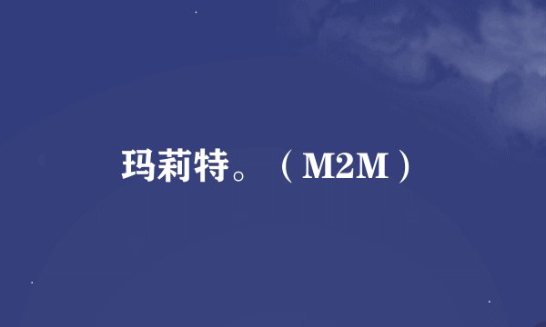 玛莉特。（M2M）