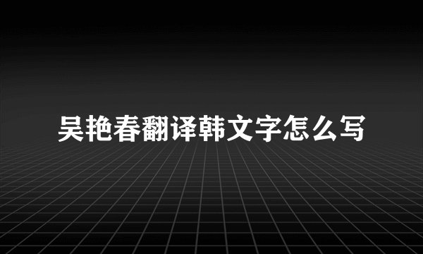 吴艳春翻译韩文字怎么写