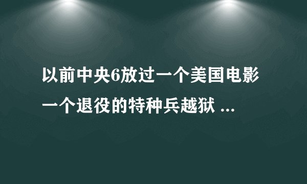 以前中央6放过一个美国电影 一个退役的特种兵越狱 他是好人 阻止别人暗杀美国总统的 好像叫X什么的