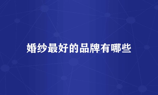 婚纱最好的品牌有哪些