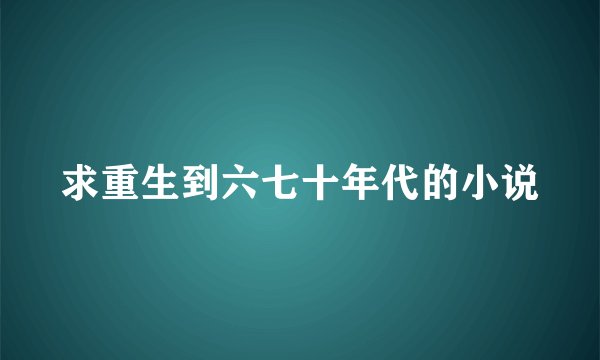 求重生到六七十年代的小说