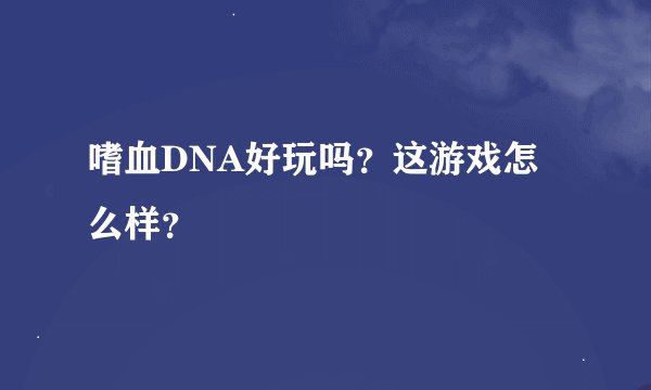 嗜血DNA好玩吗？这游戏怎么样？