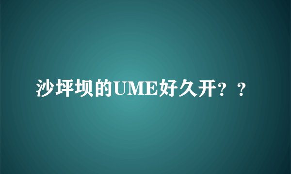 沙坪坝的UME好久开？？
