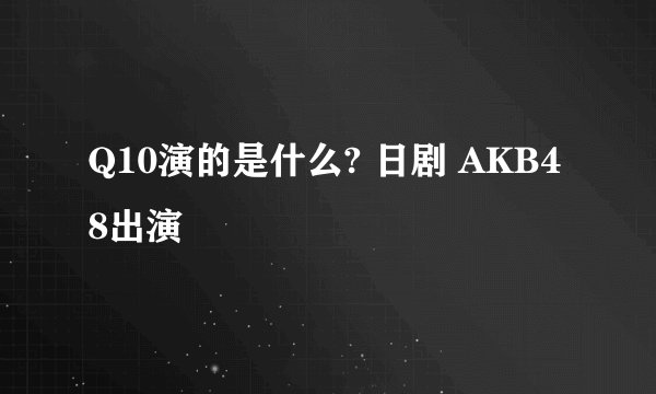 Q10演的是什么? 日剧 AKB48出演