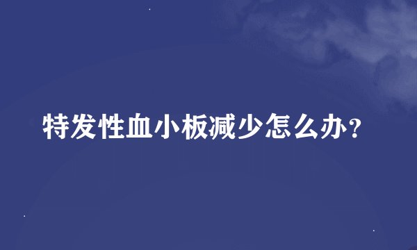 特发性血小板减少怎么办？